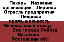 Пекарь › Название организации ­ Лиронас › Отрасль предприятия ­ Пищевая промышленность › Минимальный оклад ­ 25 000 - Все города Работа » Вакансии   . Ростовская обл.,Донецк г.